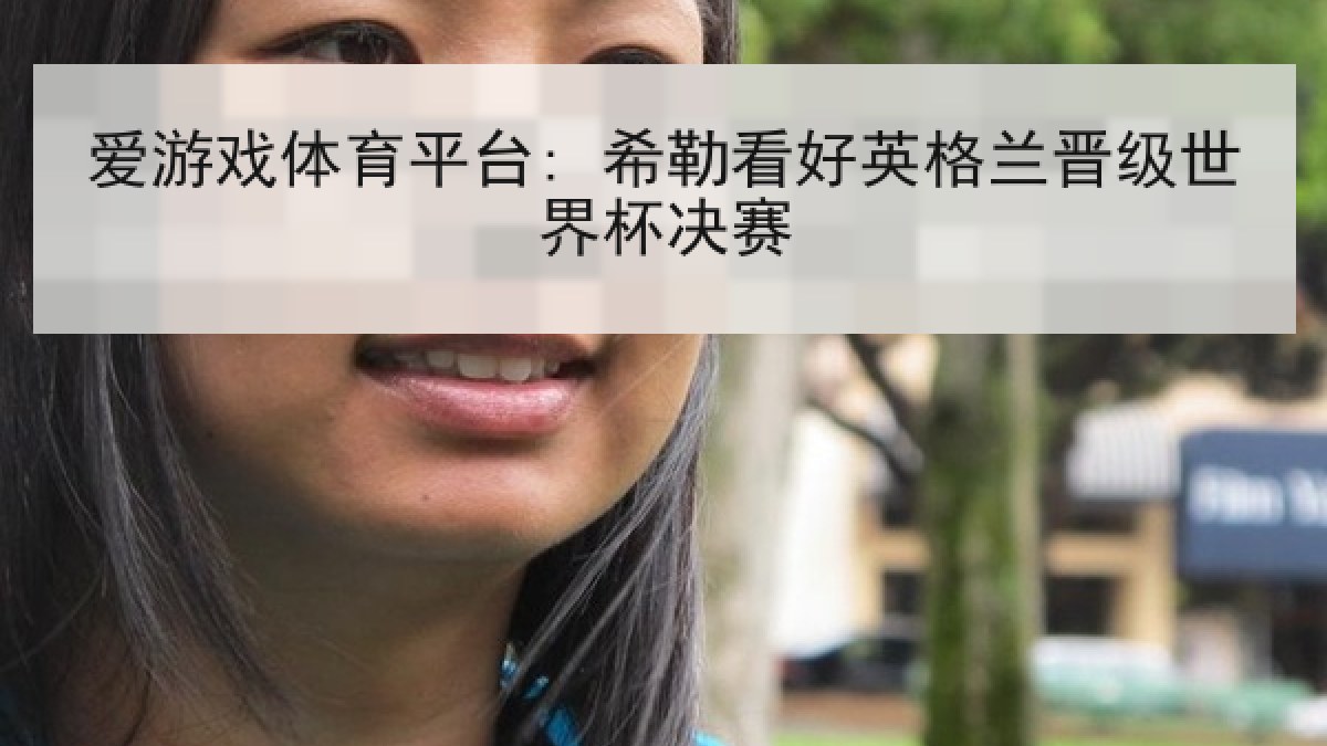 爱游戏体育平台: 希勒看好英格兰晋级世界杯决赛