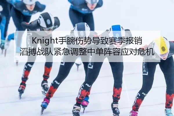 Knight手腕伤势导致赛季报销 滔搏战队紧急调整中单阵容应对危机