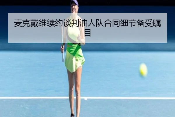 麦克戴维续约谈判油人队合同细节备受瞩目