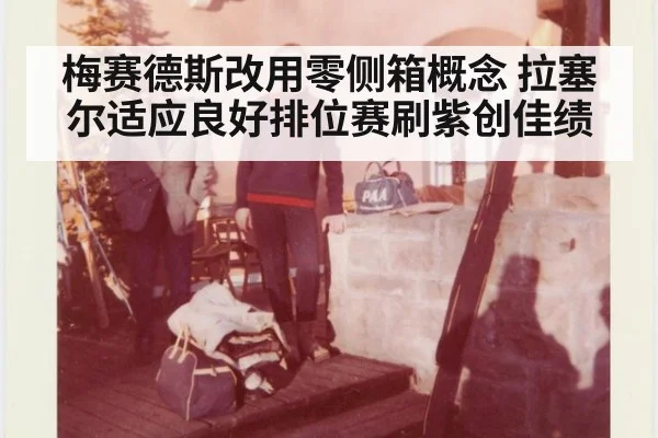 梅赛德斯改用零侧箱概念 拉塞尔适应良好排位赛刷紫创佳绩