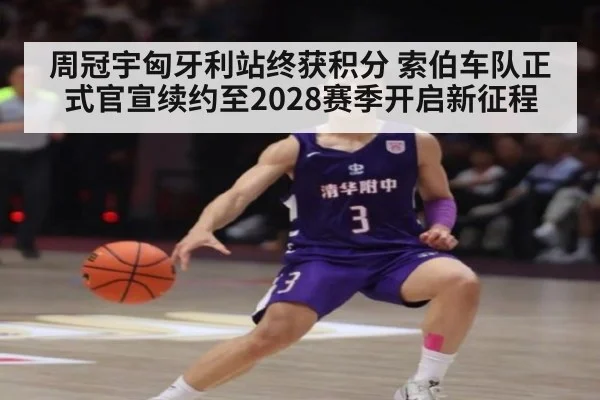 周冠宇匈牙利站终获积分 索伯车队正式官宣续约至2028赛季开启新征程