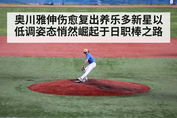 奥川雅伸伤愈复出养乐多新星以低调姿态悄然崛起于日职棒之路